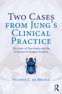 Two Cases from Jung's Clinical Practice : The Story of Two Sisters and the Evolution of Jungian Analysis