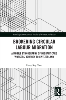 Brokering Circular Labour Migration : A Mobile Ethnography of Migrant Care Workers' Journey to Switzerland