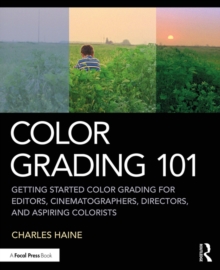 Color Grading 101 : Getting Started Color Grading for Editors, Cinematographers, Directors, and Aspiring Colorists