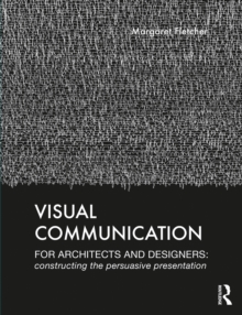 Visual Communication for Architects and Designers : Constructing the Persuasive Presentation