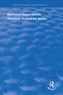 Maphaeus Vegius and His Thirteenth Book of the Aeneid : A Chapter on Virgil in the Renaissance