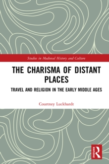 The Charisma of Distant Places : Travel and Religion in the Early Middle Ages