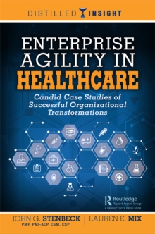 Enterprise Agility in Healthcare : Candid Case Studies of Successful Organizational Transformations