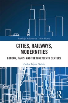 Cities, Railways, Modernities : London, Paris, and the Nineteenth Century