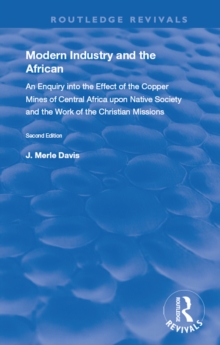 Modern Industry and the African : An Enquiry into the Effect of the Copper Mines of Central Africa upon Native Society and the Work of the Christian Missions