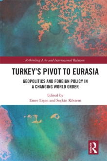 Turkey's Pivot to Eurasia : Geopolitics and Foreign Policy in a Changing World Order