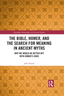 The Bible, Homer, and the Search for Meaning in Ancient Myths : Why We Would Be Better Off With Homer's Gods