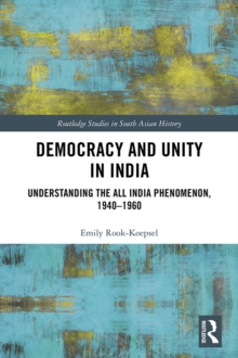 Democracy and Unity in India : Understanding the All India Phenomenon, 1940-1960