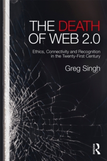 The Death of Web 2.0 : Ethics, Connectivity and Recognition in the Twenty-First Century