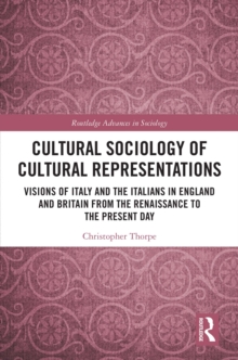 Cultural Sociology of Cultural Representations : Visions of Italy and the Italians in England and Britain from the Renaissance to the Present Day