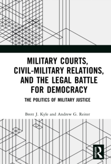 Military Courts, Civil-Military Relations, and the Legal Battle for Democracy : The Politics of Military Justice