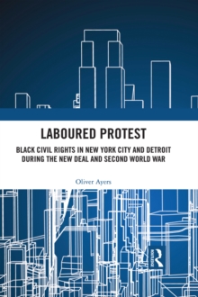 Laboured Protest : Black Civil Rights in New York City and Detroit During the New Deal and Second World War