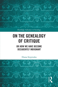 On the Genealogy of Critique : Or How We Have Become Decadently Indignant