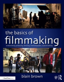 The Basics of Filmmaking : Screenwriting, Producing, Directing, Cinematography, Audio, & Editing