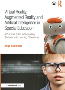 Virtual Reality, Augmented Reality and Artificial Intelligence in Special Education : A Practical Guide to Supporting Students with Learning Differences