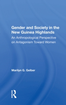 Gender And Society In The New Guinea Highlands : An Anthropological Perspective On Antagonism Toward Women