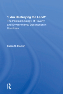 I Am Destroying The Land! : The Political Ecology Of Poverty And Environmental Destruction In Honduras