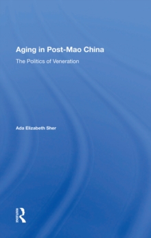 Aging In Post-mao China : The Politics Of Veneration