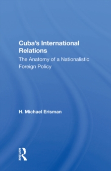 Cuba's International Relations : The Anatomy Of A Nationalistic Foreign Policy