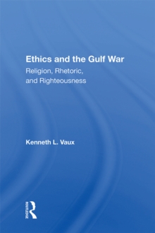 Ethics And The Gulf War : Religion, Rhetoric, And Righteousness