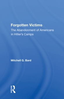 Forgotten Victims : The Abandonment Of Americans In Hitler's Camps