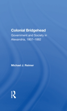 Colonial Bridgehead : Government And Society In Alexandria, 1807-1882