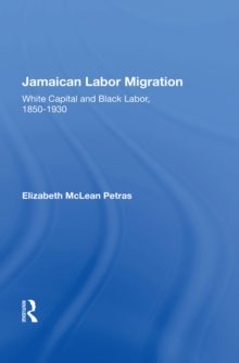 Jamaican Labor Migration : White Capital And Black Labor, 1850-1930