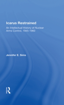 Icarus Restrained : An Intellectual History Of Nuclear Arms Control, 1945-1960