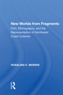 New Worlds From Fragments : Film, Ethnography, And The Representation Of Northwest Coast Cultures