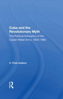 Cuba And The Revolutionary Myth : The Political Education Of The Cuban Rebel Army, 1953-1963