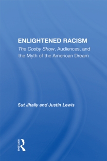 Enlightened Racism : The Cosby Show, Audiences, And The Myth Of The American Dream