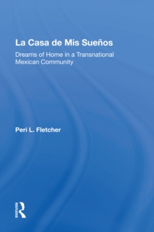 La Casa De Mis Suenos : Dreams Of Home In A Transnational Migrant Community