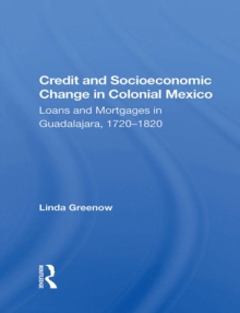 Credit And Socioeconomic Change In Colonial Mexico : Loans And Mortgages In Guadalajara, 1720-1820