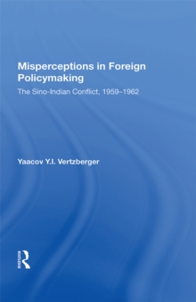 Misperceptions In Foreign Policymaking : The Sino-indian Conflict 1959-1962