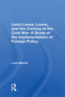 Lend-lease, Loans, And The Coming Of The Cold War : A Study Of The Implementation Of Foreign Policy