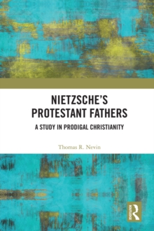 Nietzsche's Protestant Fathers : A Study in Prodigal Christianity