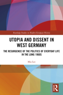 Utopia and Dissent in West Germany : The Resurgence of the Politics of Everyday Life in the Long 1960s