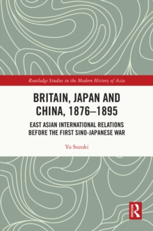 Britain, Japan and China, 1876-1895 : East Asian International Relations before the First Sino-Japanese War