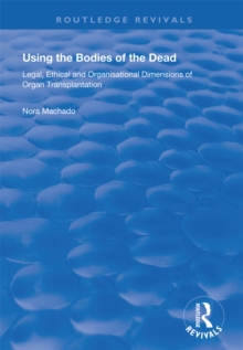 Using the Bodies of the Dead : Legal, Ethical and Organisational Dimensions of Organ Transplantation