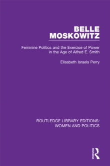 Belle Moskowitz : Feminine Politics and the Exercise of Power in the Age of Alfred E. Smith