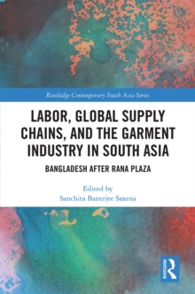 Labor, Global Supply Chains, and the Garment Industry in South Asia : Bangladesh after Rana Plaza