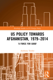 US Policy Towards Afghanistan, 1979-2014 : 'A Force for Good'