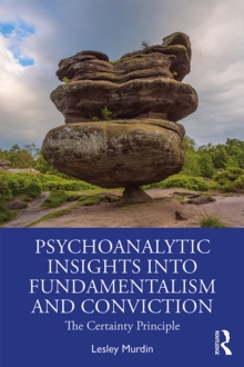 Psychoanalytic Insights into Fundamentalism and Conviction : The Certainty Principle