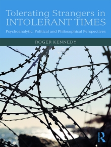 Tolerating Strangers in Intolerant Times : Psychoanalytic, Political and Philosophical Perspectives