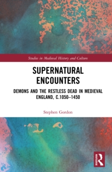 Supernatural Encounters : Demons and the Restless Dead in Medieval England, c.1050-1450