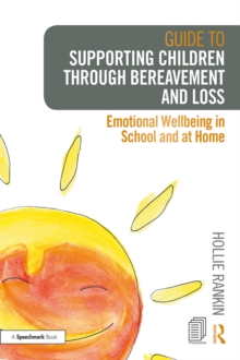 Guide to Supporting Children through Bereavement and Loss : Emotional Wellbeing in School and at Home