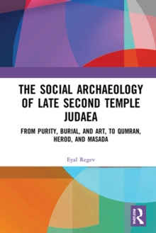 The Social Archaeology of Late Second Temple Judaea : From Purity, Burial, and Art, to Qumran, Herod, and Masada