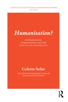 Humanisation? : Psychoanalysis, Symbolisation, and the Body of the Unconscious