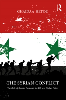 The Syrian Conflict : The Role of Russia, Iran and the US in a Global Crisis