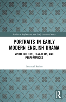 Portraits in Early Modern English Drama : Visual Culture, Play-Texts, and Performances